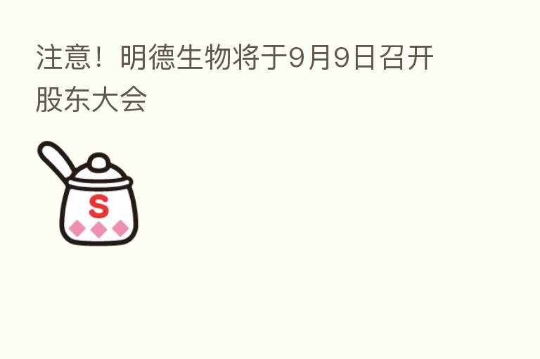 注意!明德生物将于9月9日召开股东大会