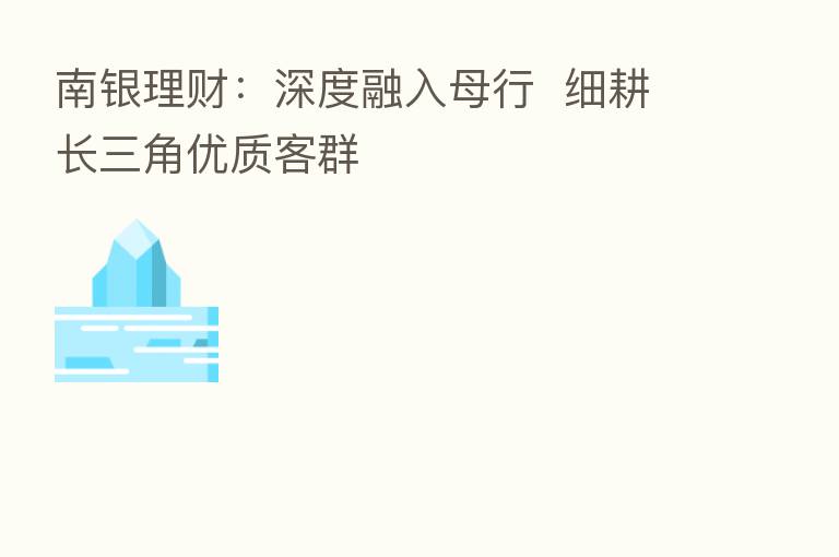 南银理财:深度融入母行 细耕长三角优质客群