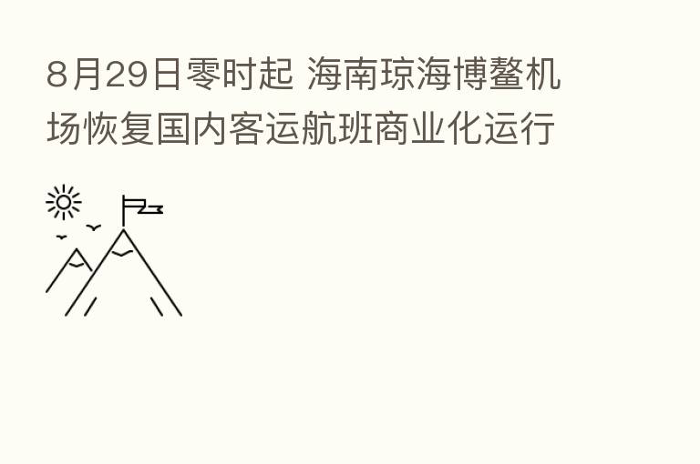 8月29日零时起 海南琼海博鳌机场恢复国内客运航班商业化运行