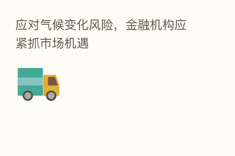 应对气候变化风险,金融机构应紧抓市场机遇