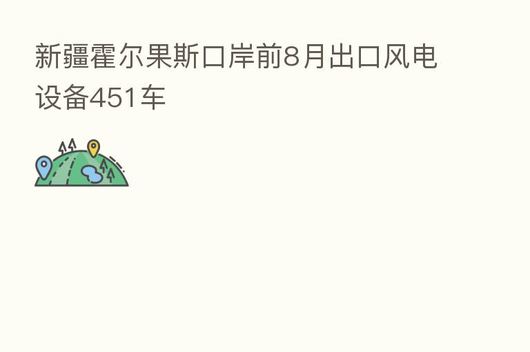 新疆霍尔果斯口岸前8月出口风电设备451车