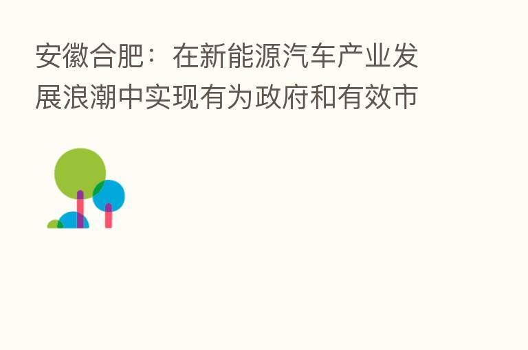 安徽合肥:在新能源汽车产业发展浪潮中实现有为政府和有效市场同频共振