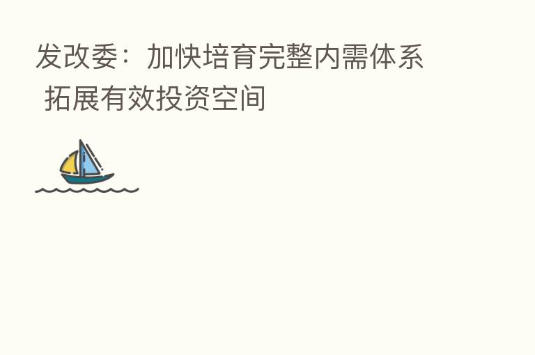 发改委:加快培育完整内需体系 拓展有效投资空间