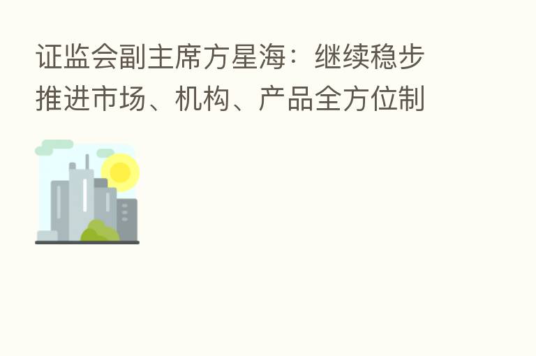 证监会副主席方星海:继续稳步推进市场、机构、产品全方位制度型开放