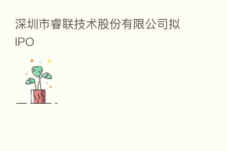 深圳市睿联技术股份有限公司拟IPO