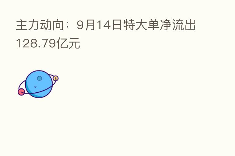 主力动向:9月14日特大单净流出128.79亿元