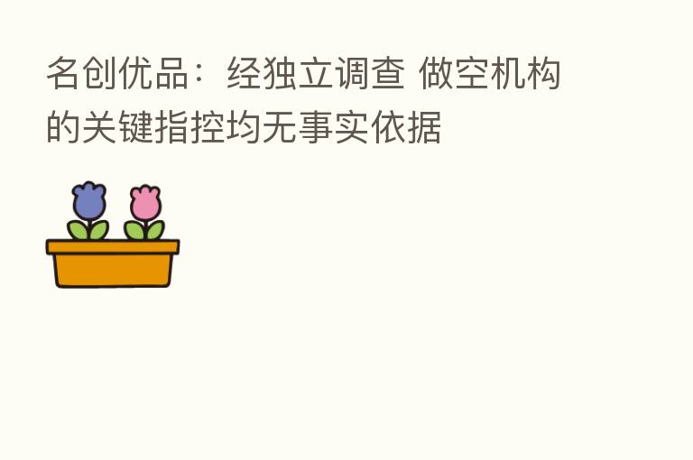 名创优品:经独立调查 做空机构的关键指控均无事实依据
