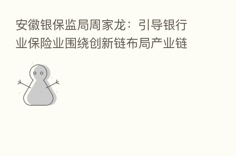 安徽银保监局周家龙：引导银行业      业围绕创新链布局产业链