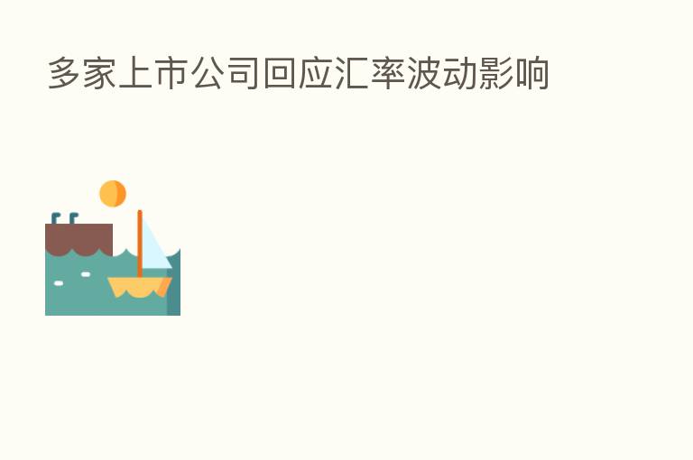 多家上市公司回应汇率波动影响