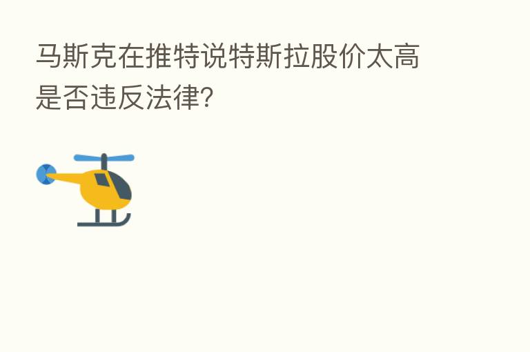 马斯克在推特说特斯拉股价太高是否违反法律?