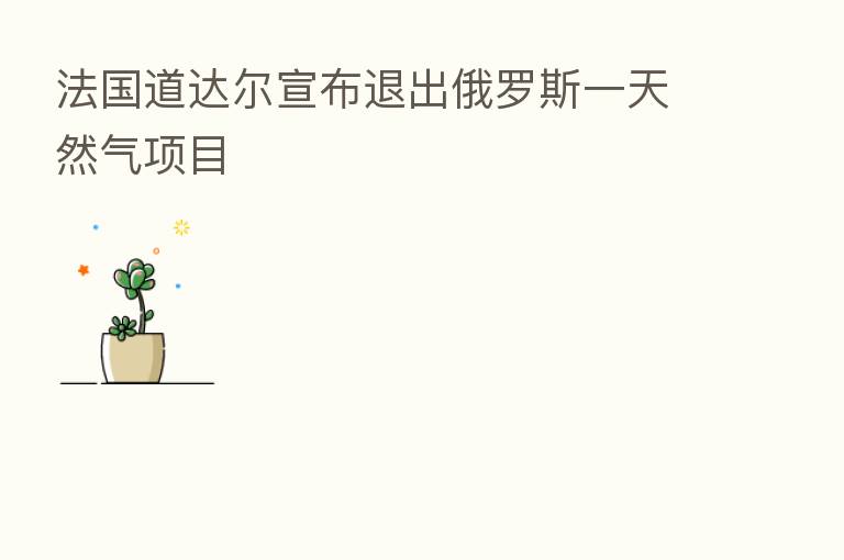法国道达尔宣布退出俄罗斯一天然气项目