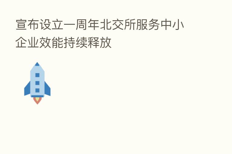 宣布设立一周年北交所服务中小企业效能持续释放