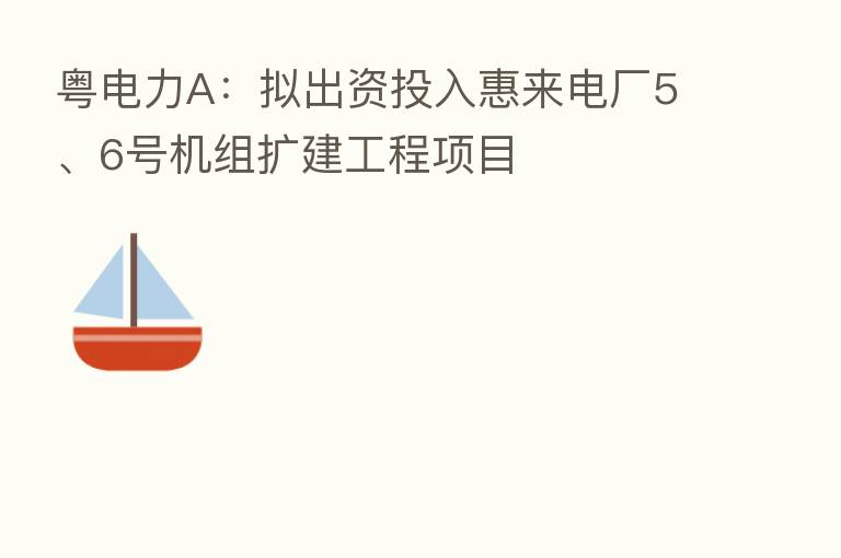 粤电力A:拟出资投入惠来电厂5、6号机组扩建工程项目