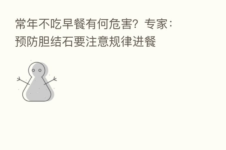 常年不吃早餐有何危害?专家:预防胆结石要注意规律进餐