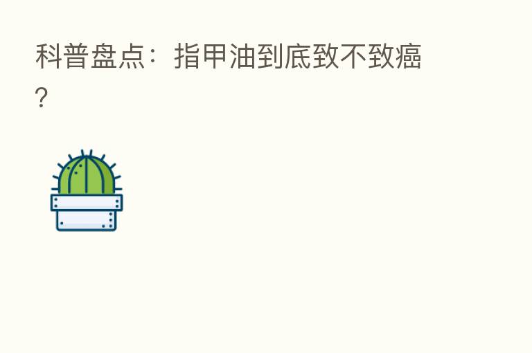 科普盘点:指甲油到底致不致癌?