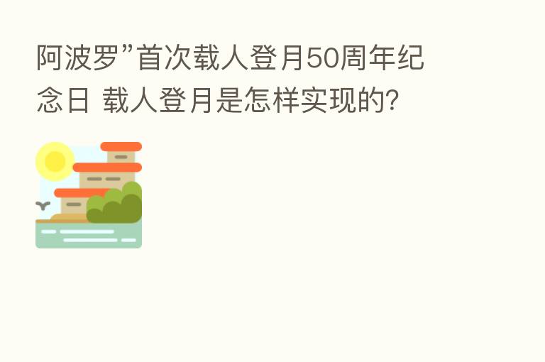 阿波罗”首次载人登月50周年纪念日 载人登月是怎样实现的?