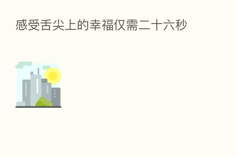 感受舌尖上的幸福仅需二十六秒