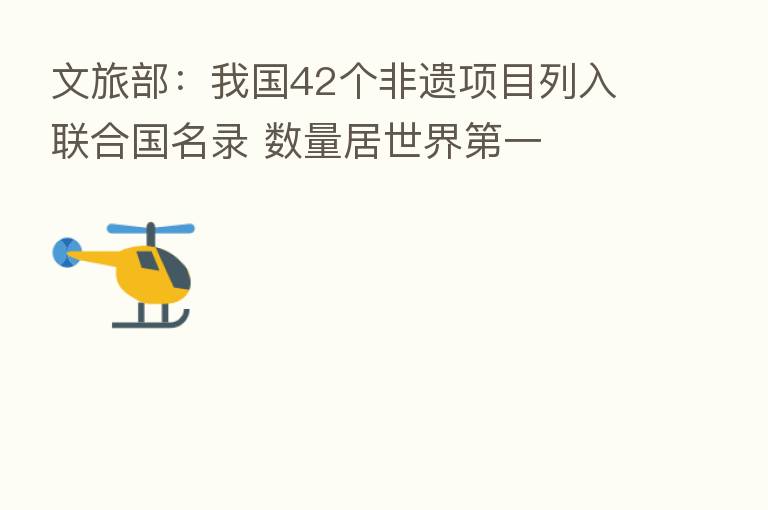 文旅部:我国42个非遗项目列入联合国名录 数量居世界 一