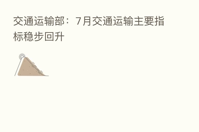 交通运输部:7月交通运输主要指标稳步回升