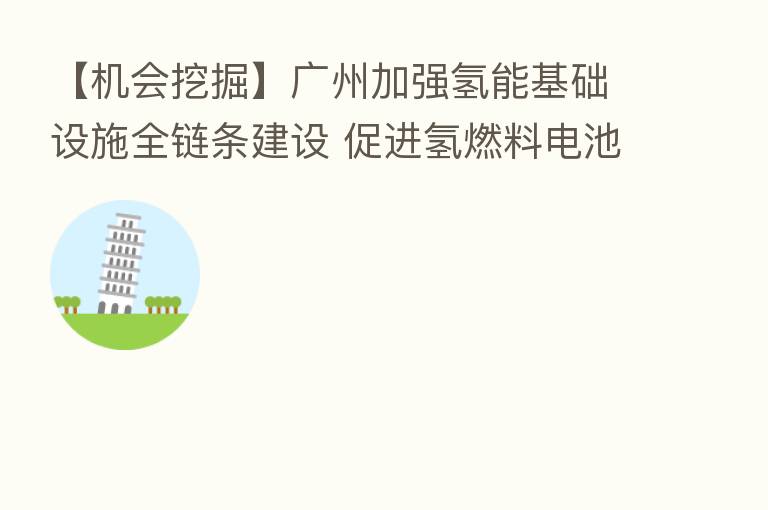 【机会挖掘】广州加强氢能基础设施全链条建设 促进氢燃料电池汽车推广应用