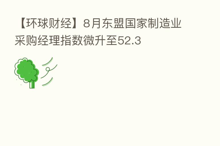【环球财经】8月东盟国家制造业采购经理指数微升至52.3