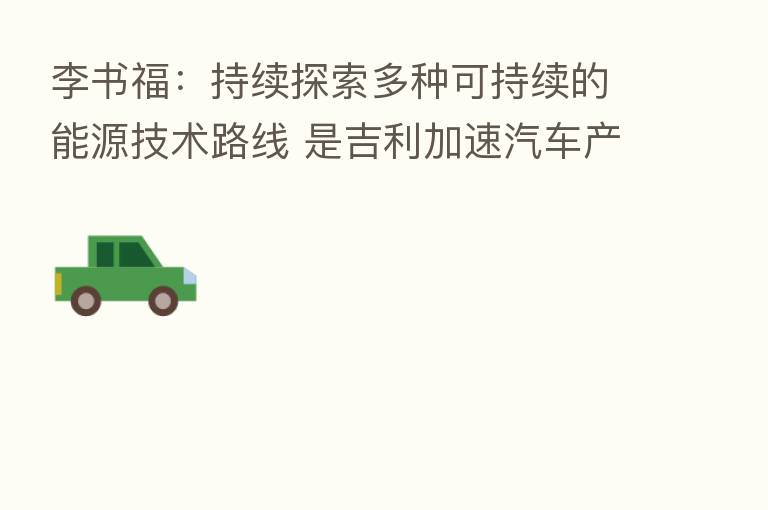李书福：持续探索多种可持续的能源技术路线 是吉利加速汽车产业转型的一大突破口