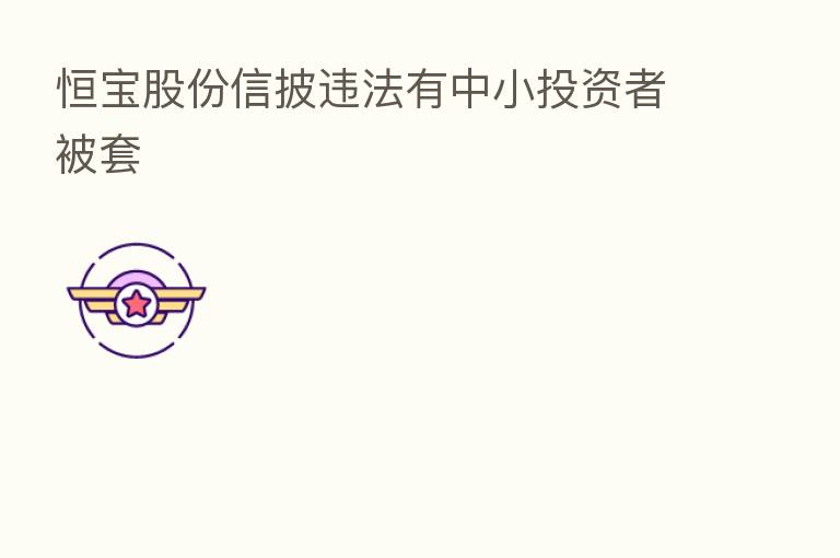 恒宝股份信披违法有中小投资者被套