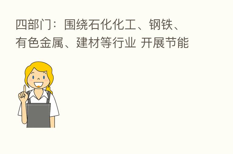 四部门：围绕石化化工、钢铁、有色金属、建材等行业 开展节能降碳和绿色转型升级改造
