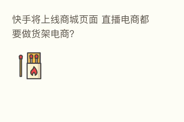 快手将上线商城页面 直播电商都要做货架电商？