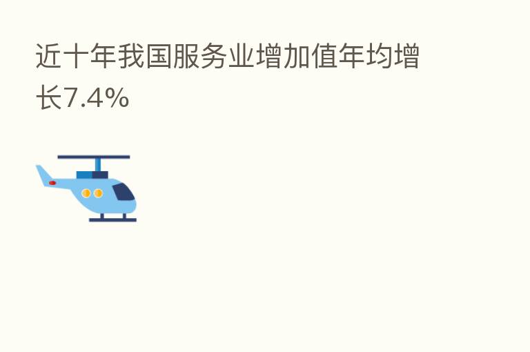 近十年我国服务业增加值年均增长7.4%