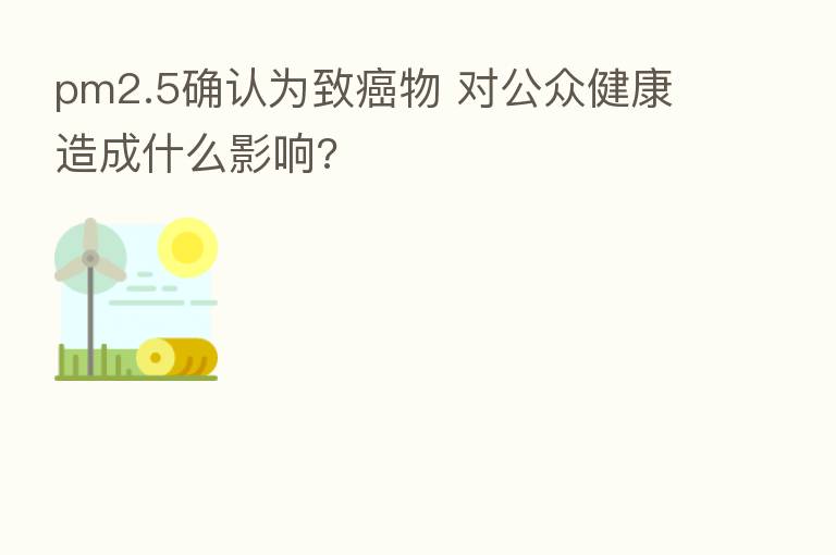 pm2.5确认为致癌物 对公众健康造成什么影响?