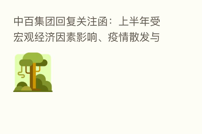 中百集团回复关注函:上半年受宏观经济因素影响、疫情散发与反复等导致公司半年度亏损