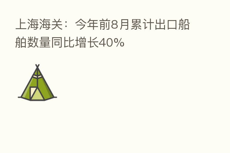 上海海关:今年前8月累计出口船舶数量同比增长40%