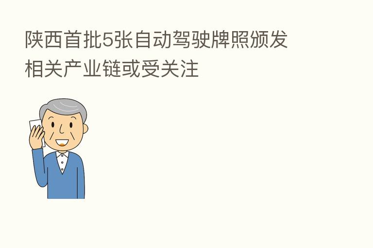 陕西首批5张自动驾驶牌照颁发 相关产业链或受关注