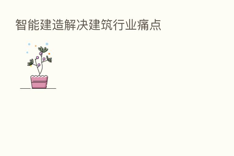 智能建造解决建筑行业痛点