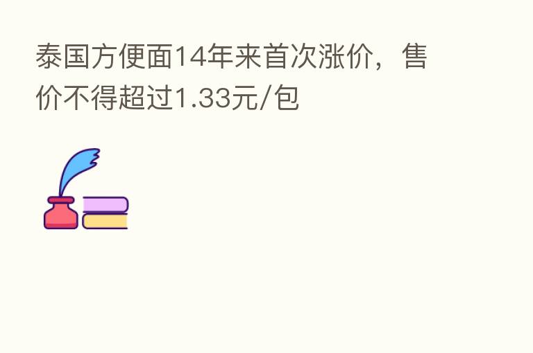 泰国方便面14年来首次涨价,售价不得超过1.33元/包