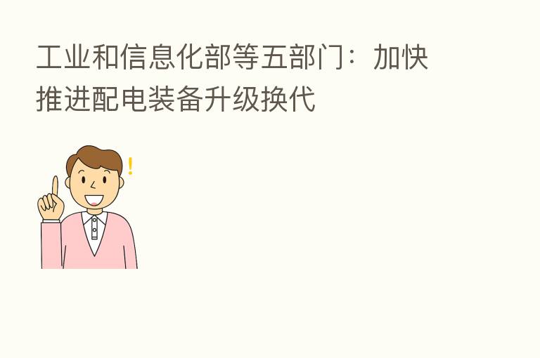 工业和信息化部等五部门:加快推进配电装备升级换代