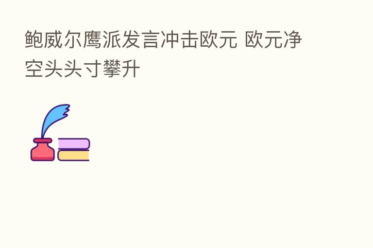 鲍威尔鹰派发言冲击欧元 欧元净空头头寸攀升