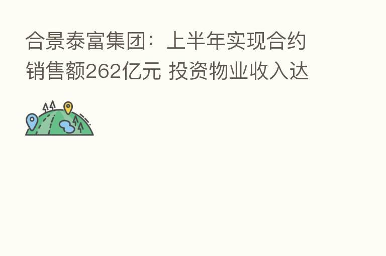 合景泰富集团:上半年实现合约销售额262亿元 投资物业收入达9.16亿元