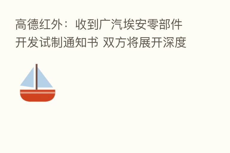 高德红外:收到广汽埃安零部件开发试制通知书 双方将展开深度合作