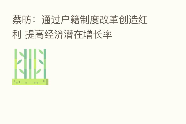 蔡昉：通过户籍制度改革创造红利 提高经济潜在增长率