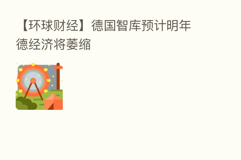 【环球财经】德国智库预计明年德经济将萎缩