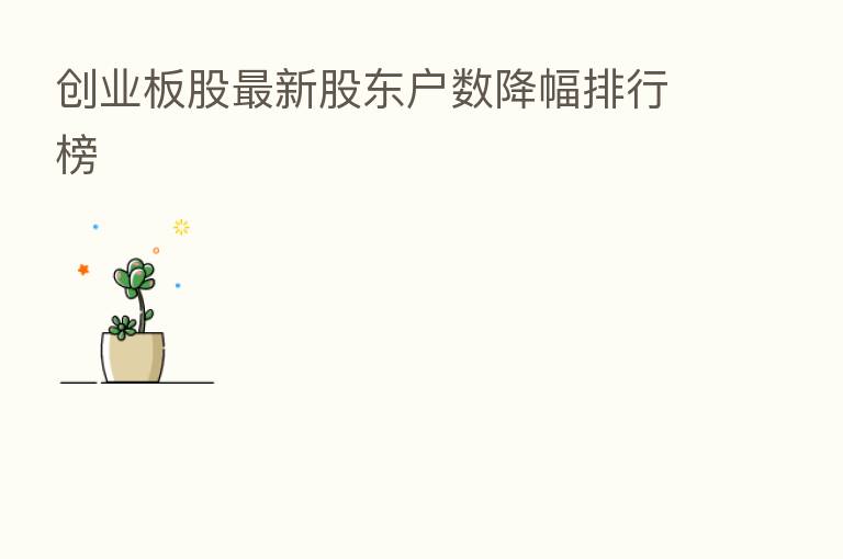 创业板股新 股东户数降幅排行榜