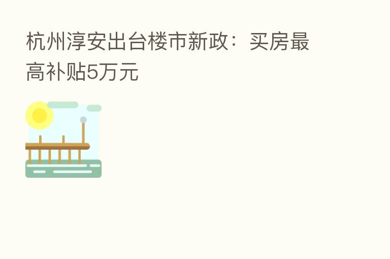 杭州淳安出台楼市新政:买房 高补贴5万元