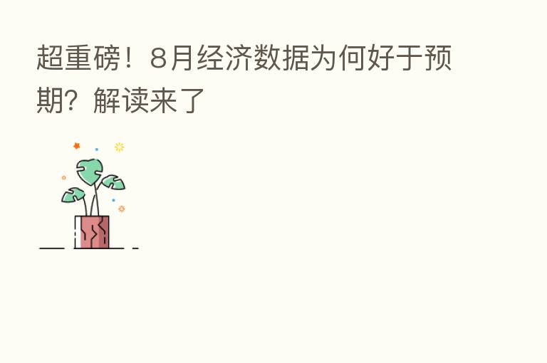 超重磅!8月经济数据为何好于预期?解读来了