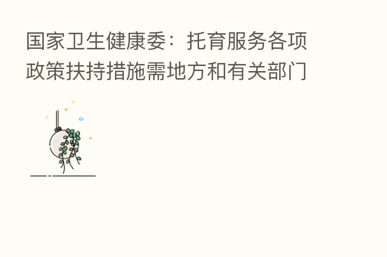 国家卫生健康委:托育服务各项政策扶持措施需地方和有关部门积极落实 仍有挖掘政策扶持力度和精准度的空间