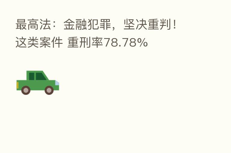 高法:金融犯罪,坚决重判!这类案件 重刑率78.78%