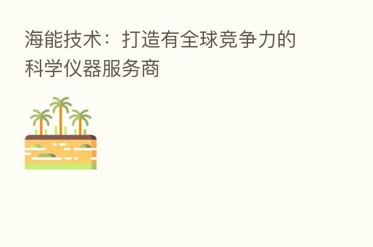 海能技术:打造有全球竞争力的科学仪器服务商