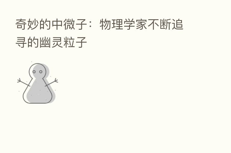 奇妙的中微子:物理学家不断追寻的幽灵粒子