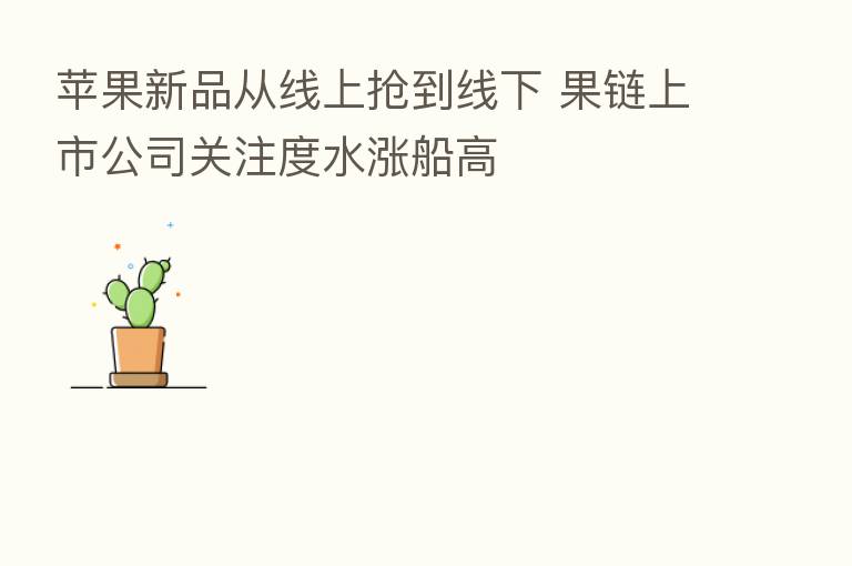 苹果新品从线上抢到线下 果链上市公司关注度水涨船高